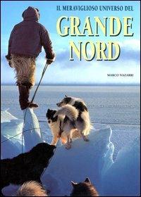Il meraviglioso universo del grande nord. Ediz. illustrata - Marco Nazarri - copertina
