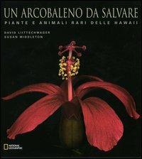 Un arcobaleno da salvare. Piante e animali rari delle Hawaii. Ediz. illustrata - David Liittschwager ,Susan Middleton - copertina