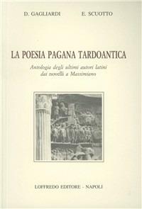 La poesia pagana tardoantica. Antologia degli ultimi autori latini dai novelli a Massimiano - Donato Gagliardi,Elena Scuotto - copertina