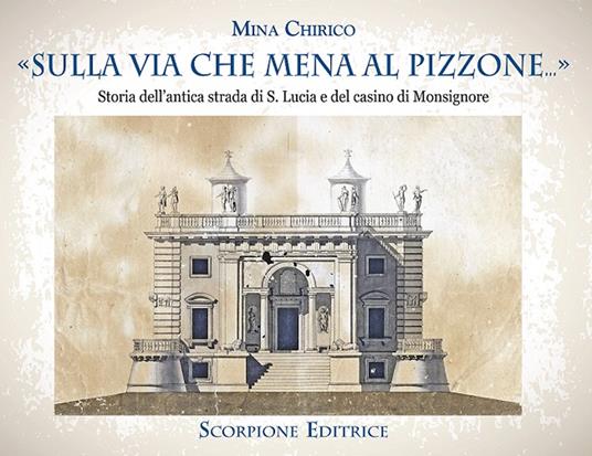 «Sulla via che mena al Pizzone»... Storia dell'antica strada si S. Lucia e del casino di Monsignore - Mina Chirico - copertina
