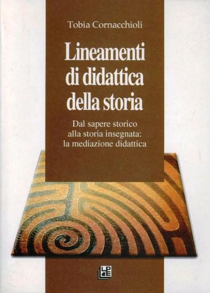 Lineamenti di didattica della storia. Dal sapere storico alla storia insegnata: la mediazione scolastica - Tobia Cornacchioli - copertina