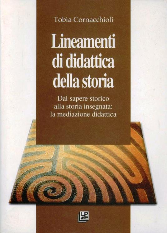 Lineamenti di didattica della storia. Dal sapere storico alla storia insegnata: la mediazione scolastica - Tobia Cornacchioli - copertina