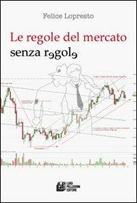 Le regole del mercato senza regole - Felice Lopresto - copertina