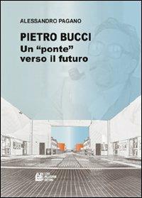 Pietro Bucci. Un ponte verso il futuro - Alessandro Pagano - copertina