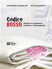 Codice rosso. Sanità tra sperperi, politica e 'ndrangheta - Arcangelo Badolati,Attilio Sabato - ebook