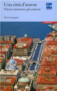 Una città d'autore. Trieste attraverso gli scrittori - Elvio Guagnini - copertina