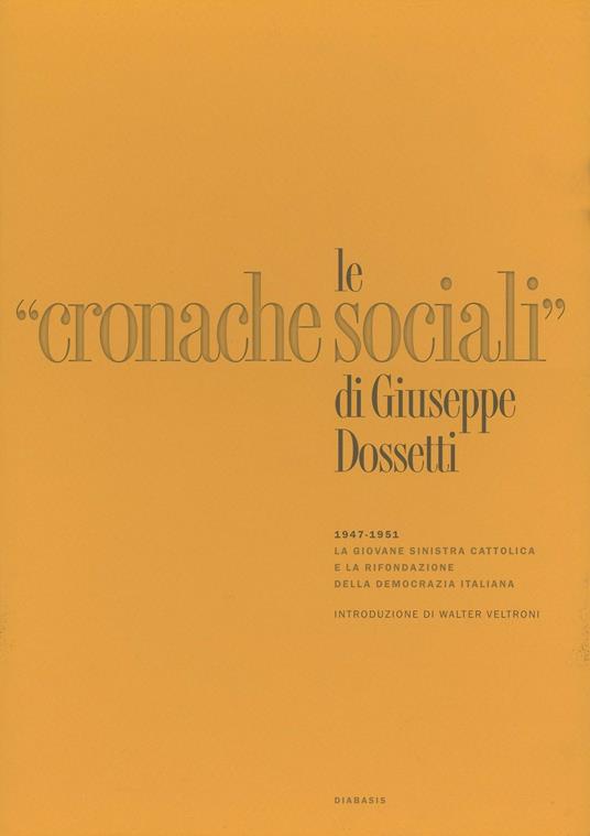 Le cronache sociali di Giuseppe Dossetti. 1947-1951. La giovane sinistra cattolica e la rifondazione della democrazia italiana - copertina