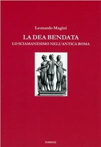 La dea bendata. Lo sciamanesimo nell'antica Roma - Leonardo Magini - copertina