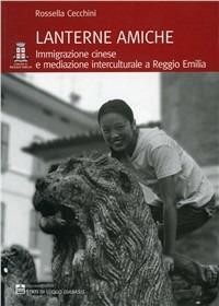 Lanterne amiche. Immigrazione cinese e mediazione interculturale a Reggio Emilia - Rossella Cecchini - copertina