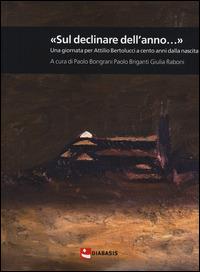 «Sul declinar dell'anno...» Una giornata per Attilio Bertolucci a cento anni dalla nascita - copertina