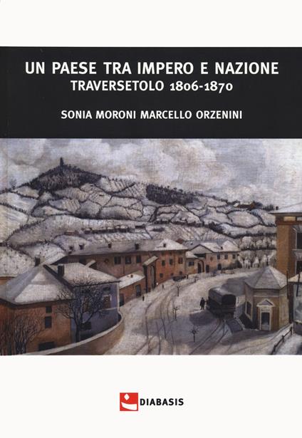 Un paese tra impero e nazione. Traversetolo (1806-1870) - Sonia Moroni,Marcello Orzenini - copertina