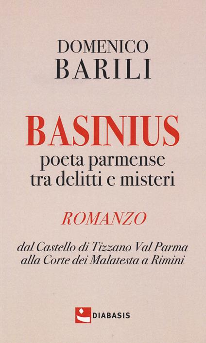 Basinius. Poeta parmense tra delitti e misteri. Dal Castello di Tizzano Val Parma alla Corte dei Malatesta a Rimini - Domenico Barili - copertina