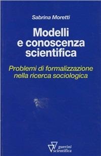 Modelli e conoscenza scientifica. Problemi di formalizzazione nella ricerca sociologica - Sabrina Moretti - copertina