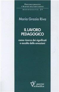 Il lavoro pedagogico come ricerca dei significati e ascolto delle emozioni - Maria Grazia Riva - copertina