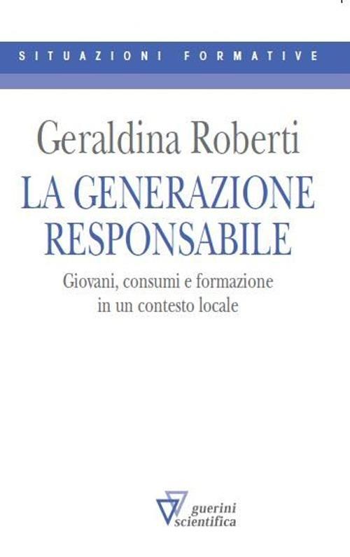 La generazione responsabile. Giovani, consumi e formazione in un contesto locale - Geraldina Roberti - copertina