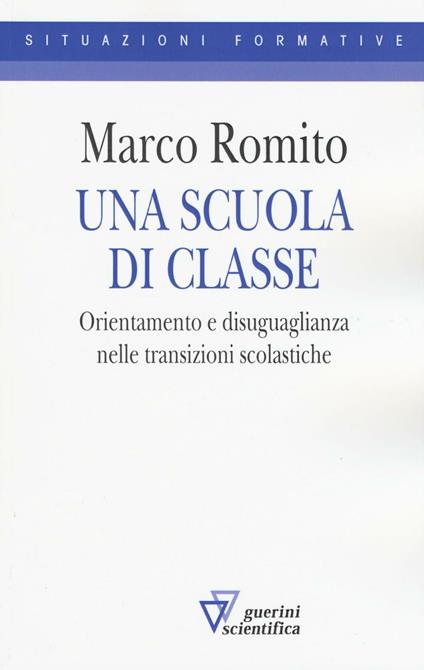 Una scuola di classe. Orientamento e disuguaglianza nelle transizioni scolastiche - Marco Romito - copertina
