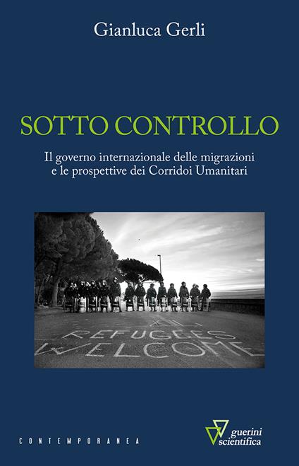 Sotto controllo. Il governo internazionale delle migrazioni e le prospettive dei corridoi umanitari - Gianluca Gerli - copertina