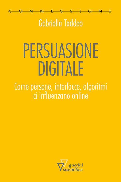 Persuasione digitale. Come persone, interfacce, algoritmi ci influenzano online - Gabriella Taddeo - copertina