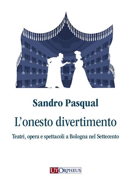 L'onesto divertimento. Teatri, opera e spettacoli a Bologna nel Settecento - Sandro Pasqual - copertina
