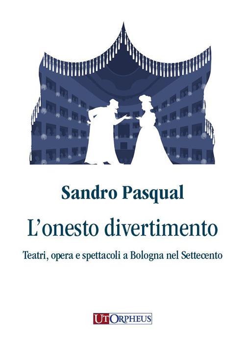 L'onesto divertimento. Teatri, opera e spettacoli a Bologna nel Settecento - Sandro Pasqual - copertina