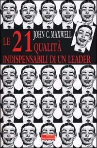 Le ventuno qualità indispensabili di un leader - John C. Maxwell - copertina