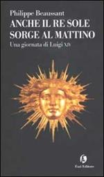 Anche il Re Sole sorge al mattino. Una giornata di Luigi XIV