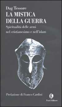 La mistica della guerra. Spiritualità delle armi nel cristianesimo e nell'islam - Dag Tessore - copertina