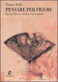 Pensare per figure. Freud, Platone, Kafka, il postumano - Franco Rella - copertina
