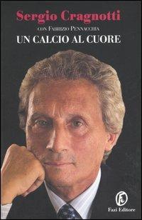 Un calcio al cuore - Sergio Cragnotti,Fabrizio Pennacchia - copertina