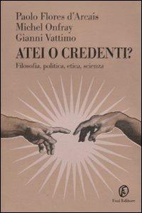 Atei o credenti? Filosofia, politica, etica, scienza - Paolo Flores D'Arcais,Michel Onfray,Gianni Vattimo - copertina