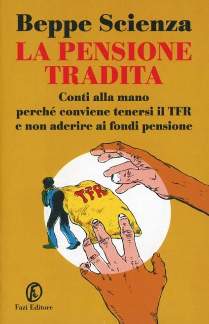 La pensione tradita. Conti alla mano, perché conviene tenersi il TFR e non aderire ai fondi pensione - Beppe Scienza - copertina