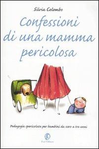 Confessioni di una mamma pericolosa. Pedagogia spericolata per bambini da zero a tre anni - Silvia Colombo - copertina