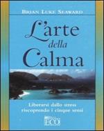 L' arte della calma. Liberarsi dallo stress riscoprendo i cinque sensi