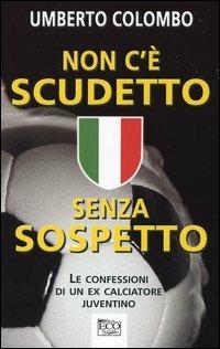 Non c'è scudetto senza sospetto. Le confessioni di un ex calciatore juventino - Umberto Colombo - copertina