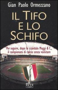 Il tifo e lo schifo. Per seguire, dopo lo scandalo Moggi & C., il campionato di calcio senza vomitare - Gian Paolo Ormezzano - copertina