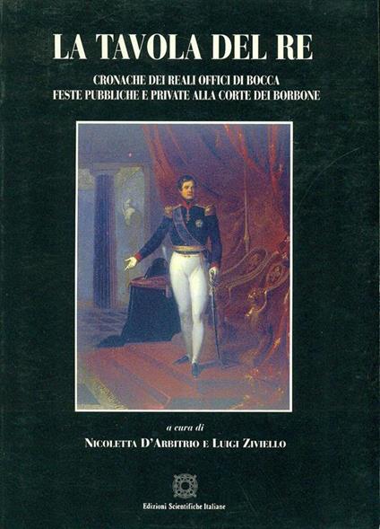 La tavola del re. Cronache dei Reali Offici di Bocca. Feste pubbliche e private alla corte dei Borbone - copertina