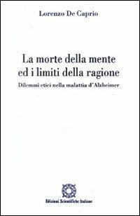 La morte della mente ed i limiti della ragione. Dilemmi etici nella malattia d'Alzheimer - Lorenzo De Caprio - copertina
