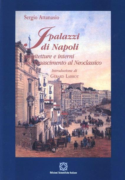 I palazzi di Napoli. Architetture e interni dal Rinascimento al Neoclassico - Sergio Attanasio - copertina