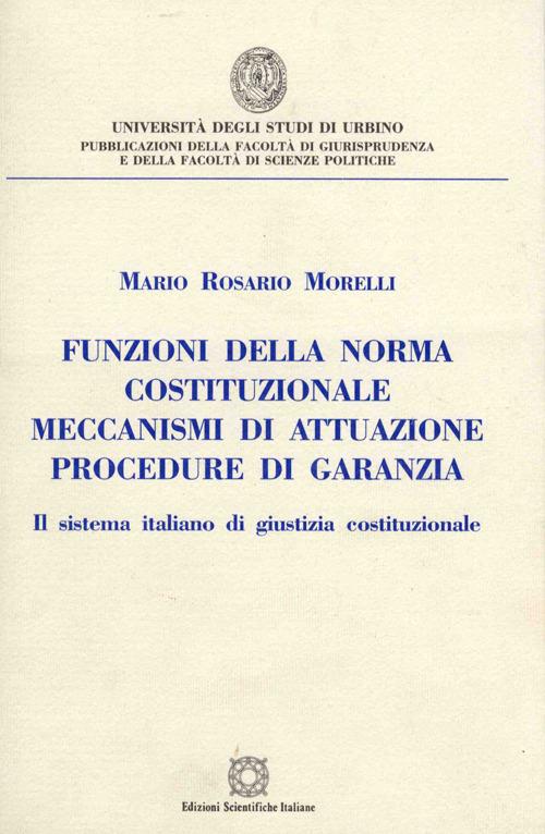 Funzioni della norma costituzionale, meccanismi di attuazione, procedure di garanzia. Il sistema italiano di giustizia costituzionale - Mario R. Morelli - copertina