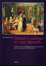 Dipinti e sculture in casa Martelli. Storia di una collezione patrizia fiorentina dal Quattrocento all'Ottocento