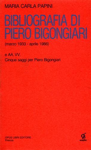 Bibliografia di Piero Bigongiari (marzo 1933-aprile 1986) e cinque saggi per Piero Bigongiari - M. Carla Papini - copertina