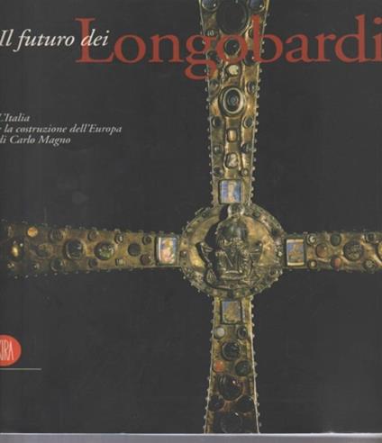 Futuro dei longobardi. L'Italia e la costruzione dell'Europa di Carlo Magno. Catalogo - copertina