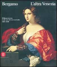 Bergamo l'altra Venezia. Il Rinascimento negli anni di Lorenzo Lotto - copertina