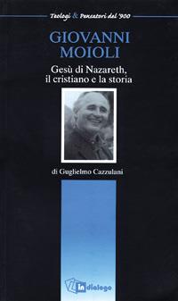 Giovanni Moioli. Gesù di Nazareth, il cristiano e la storia - Guglielmo Cazzulani - copertina