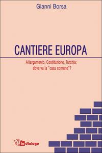Cantiere Europa. Allargamento, Costituzione, Turchia: dove va la «casa comune»? - Gianni Borsa - copertina