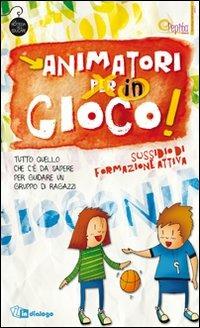 Animatori in gioco. Sussidio di formazione attiva. Tutto quello che c'è da sapere per guidare un gruppo di ragazzi - copertina