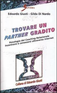 Trovare un partner gradito. Psicologia del coaching relazionale. Incontrarsi e conoscersi attraverso internet - Edoardo Giusti,Gilda Di Nardo - copertina