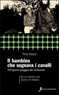 Il bambino che sognava i cavalli. 779 giorni ostaggio dei corleonesi. a un incontro con Santino Di Matteo - Pino Nazio - copertina