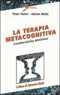 La terapia metacognitiva. Caratteristiche distintive - Peter Fisher,Adrian Wells - copertina