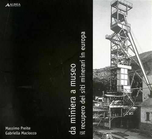 Da miniera a museo. Il recupero dei siti minerari in Europa - Massimo Preite,Gabriella Maciocco - copertina